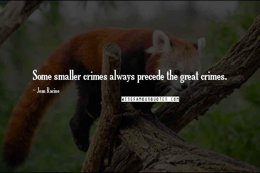 Jean Racine Quotes: Some smaller crimes always precede the great crimes.