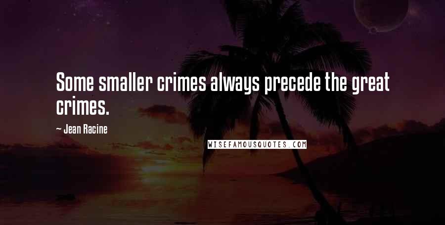 Jean Racine Quotes: Some smaller crimes always precede the great crimes.