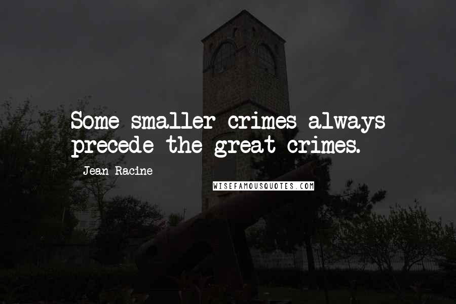 Jean Racine Quotes: Some smaller crimes always precede the great crimes.