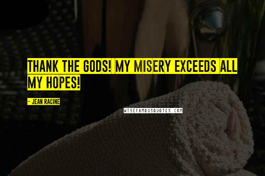 Jean Racine Quotes: Thank the Gods! My misery exceeds all my hopes!