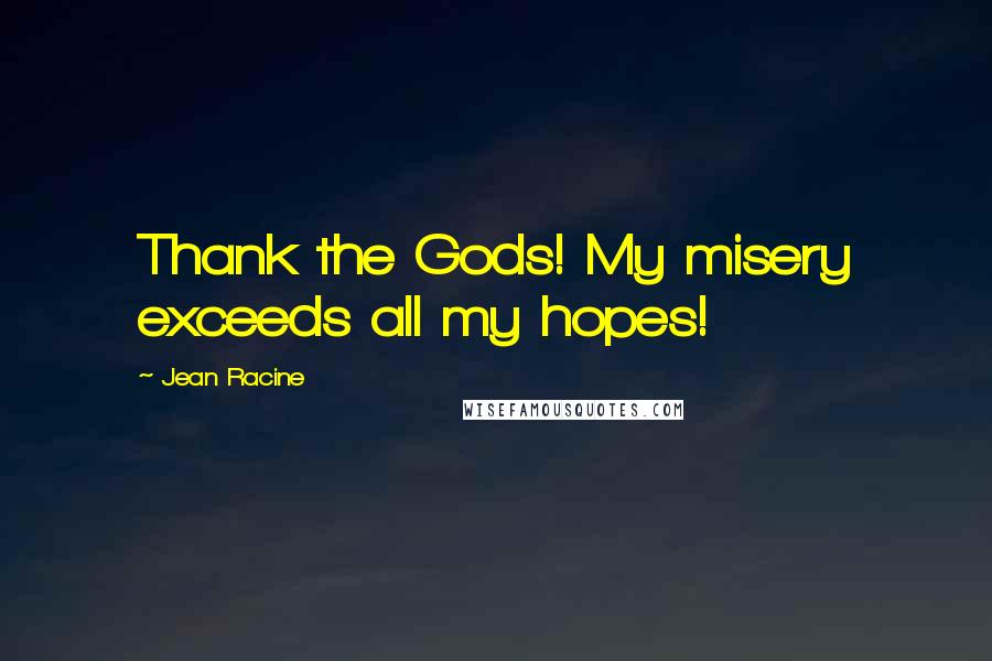 Jean Racine Quotes: Thank the Gods! My misery exceeds all my hopes!