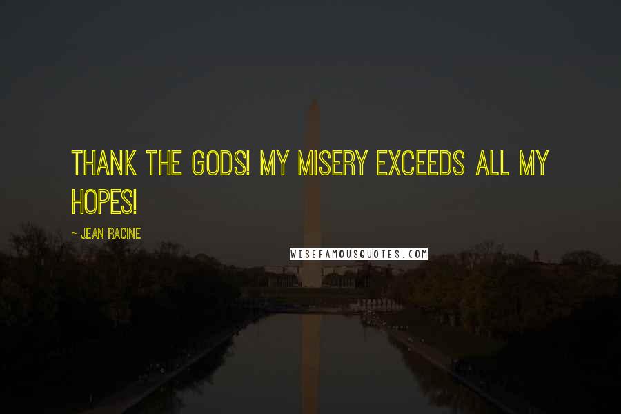 Jean Racine Quotes: Thank the Gods! My misery exceeds all my hopes!