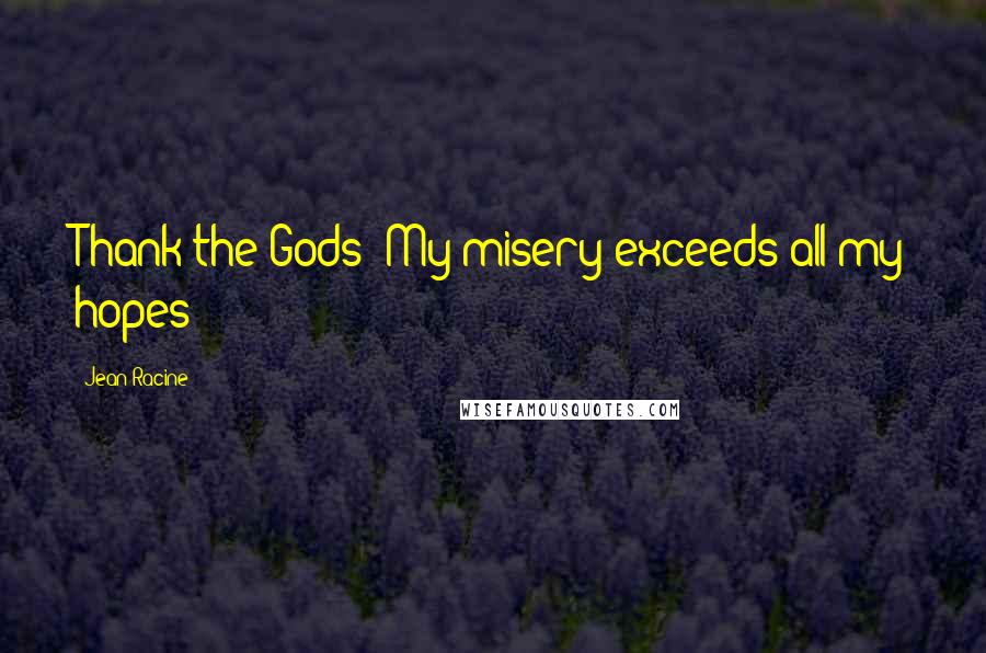 Jean Racine Quotes: Thank the Gods! My misery exceeds all my hopes!