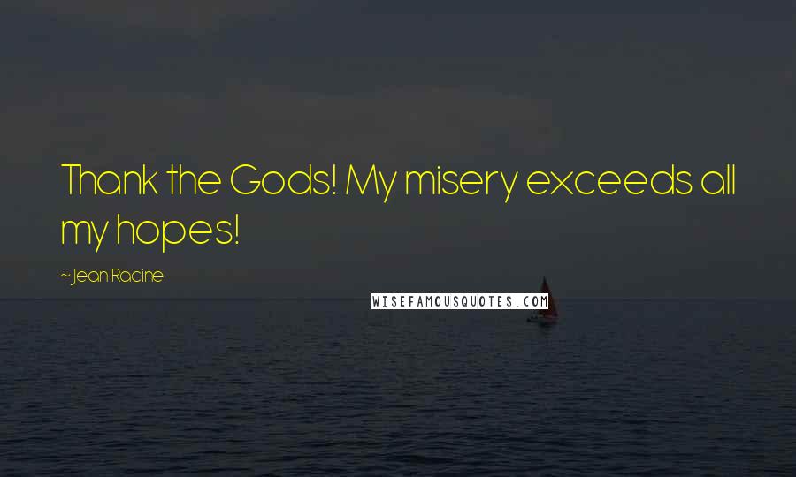 Jean Racine Quotes: Thank the Gods! My misery exceeds all my hopes!