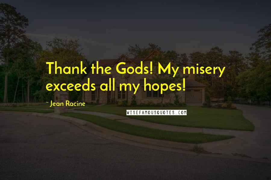 Jean Racine Quotes: Thank the Gods! My misery exceeds all my hopes!