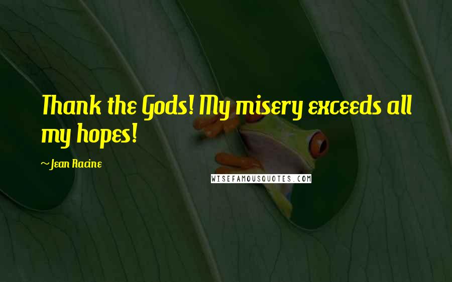 Jean Racine Quotes: Thank the Gods! My misery exceeds all my hopes!