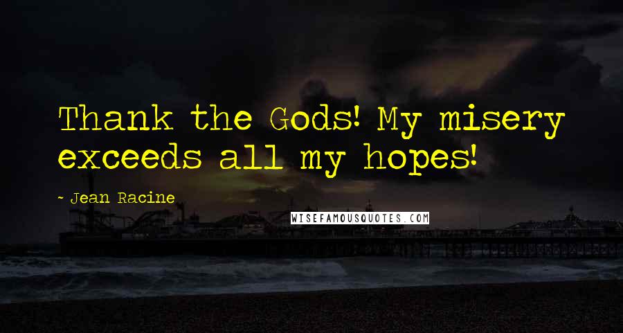 Jean Racine Quotes: Thank the Gods! My misery exceeds all my hopes!