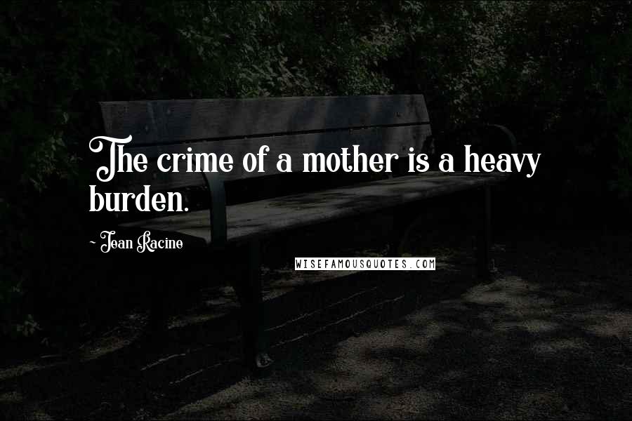 Jean Racine Quotes: The crime of a mother is a heavy burden.