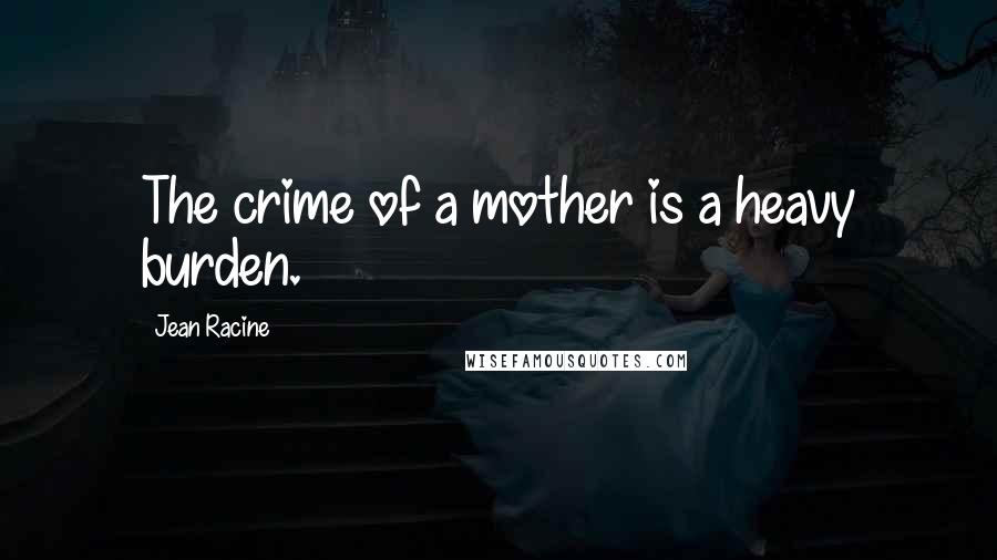 Jean Racine Quotes: The crime of a mother is a heavy burden.