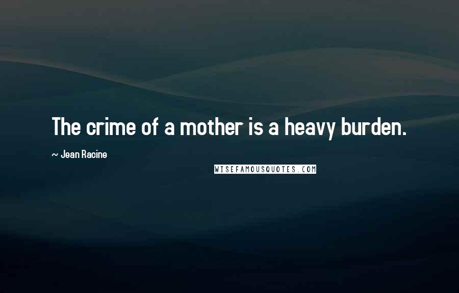 Jean Racine Quotes: The crime of a mother is a heavy burden.