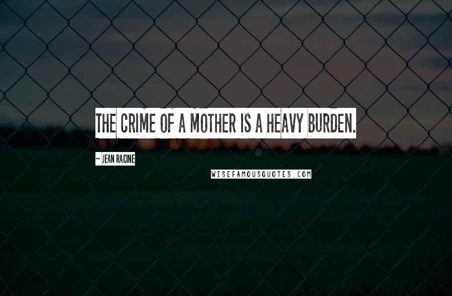 Jean Racine Quotes: The crime of a mother is a heavy burden.