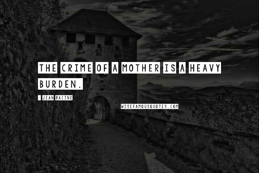 Jean Racine Quotes: The crime of a mother is a heavy burden.