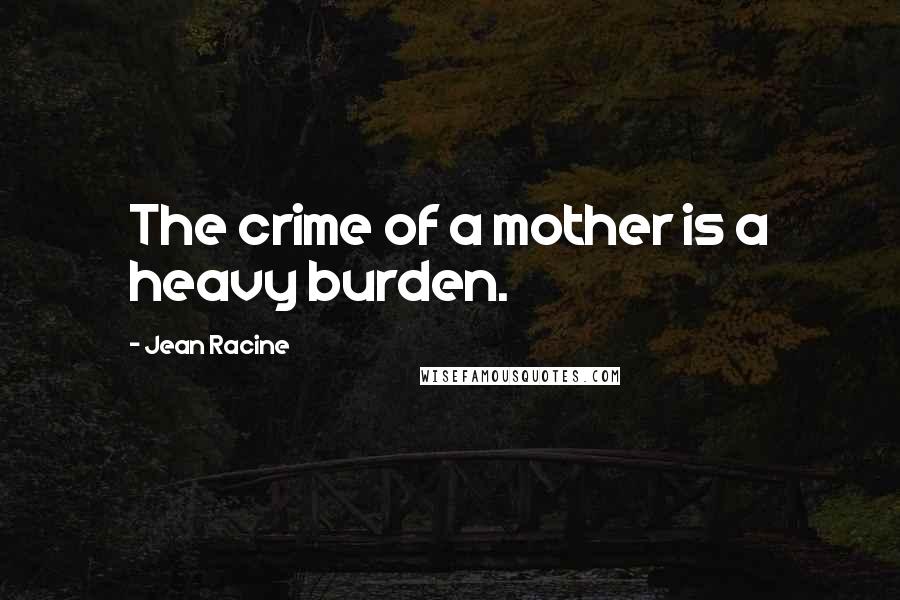 Jean Racine Quotes: The crime of a mother is a heavy burden.