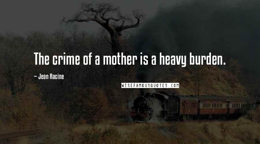 Jean Racine Quotes: The crime of a mother is a heavy burden.