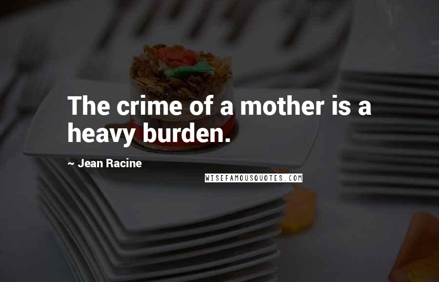 Jean Racine Quotes: The crime of a mother is a heavy burden.