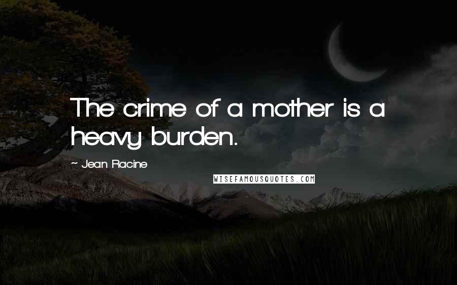 Jean Racine Quotes: The crime of a mother is a heavy burden.