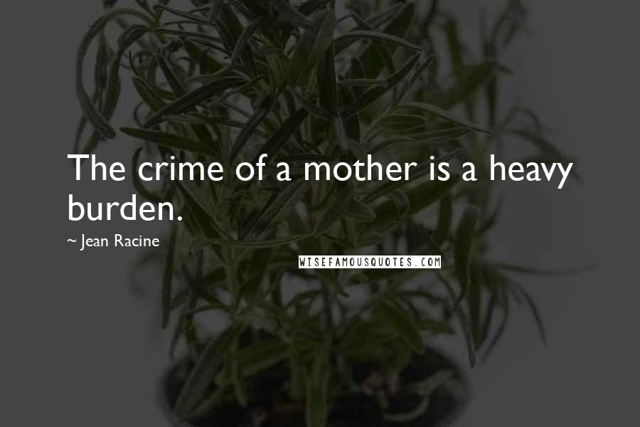 Jean Racine Quotes: The crime of a mother is a heavy burden.