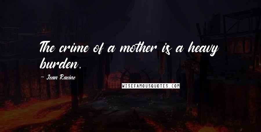 Jean Racine Quotes: The crime of a mother is a heavy burden.