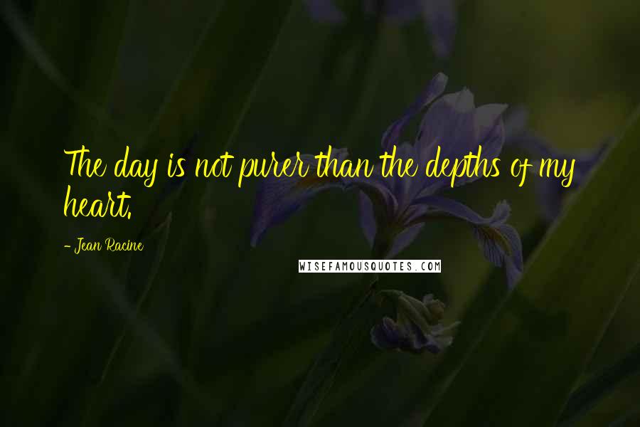 Jean Racine Quotes: The day is not purer than the depths of my heart.