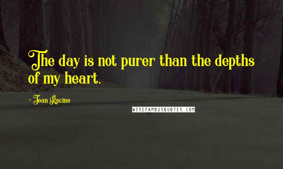 Jean Racine Quotes: The day is not purer than the depths of my heart.