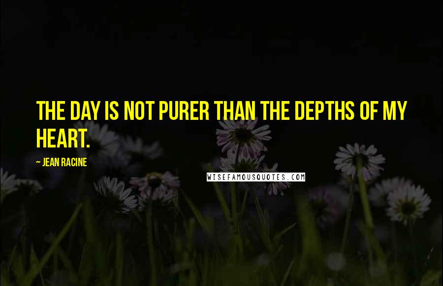 Jean Racine Quotes: The day is not purer than the depths of my heart.
