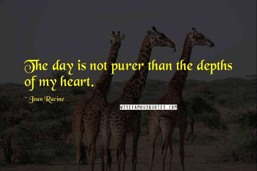 Jean Racine Quotes: The day is not purer than the depths of my heart.