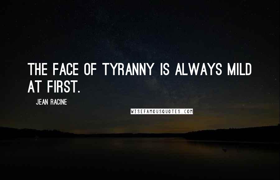 Jean Racine Quotes: The face of tyranny Is always mild at first.