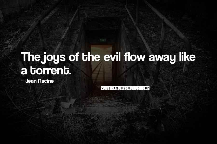 Jean Racine Quotes: The joys of the evil flow away like a torrent.