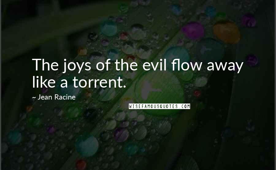 Jean Racine Quotes: The joys of the evil flow away like a torrent.