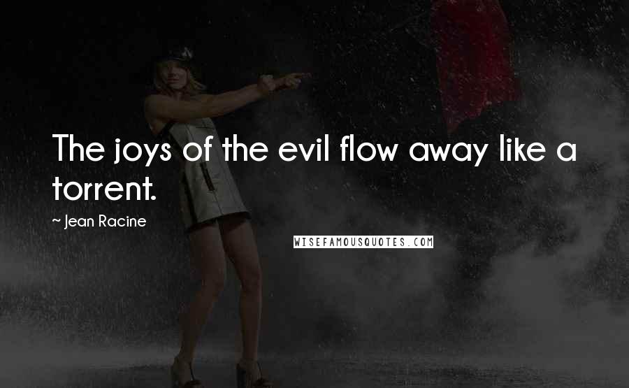 Jean Racine Quotes: The joys of the evil flow away like a torrent.