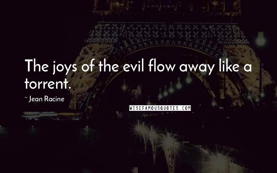 Jean Racine Quotes: The joys of the evil flow away like a torrent.