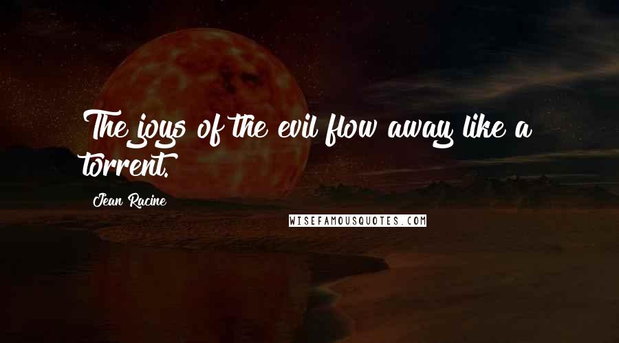 Jean Racine Quotes: The joys of the evil flow away like a torrent.