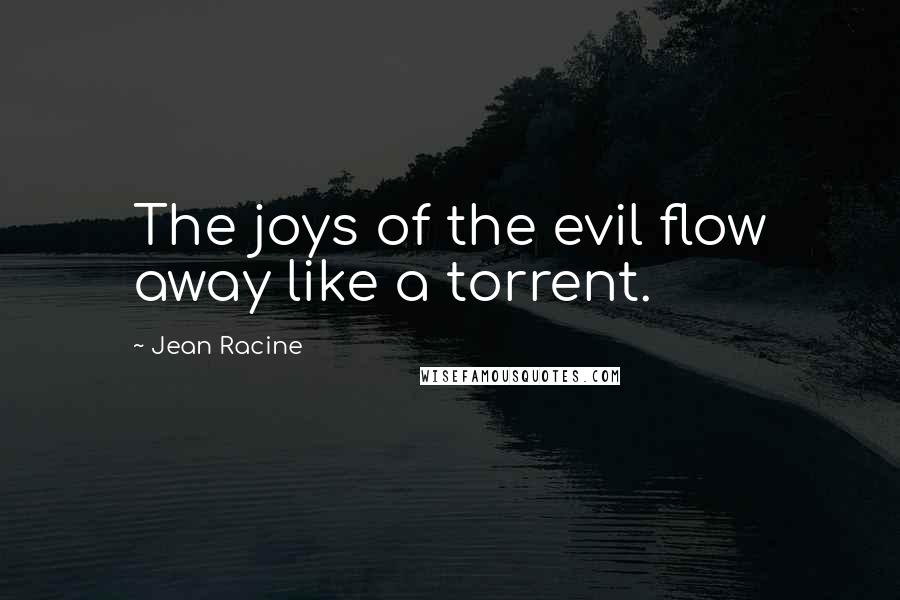 Jean Racine Quotes: The joys of the evil flow away like a torrent.