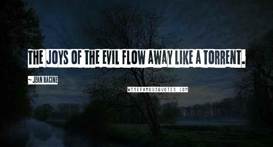 Jean Racine Quotes: The joys of the evil flow away like a torrent.