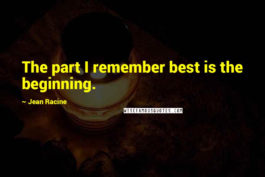 Jean Racine Quotes: The part I remember best is the beginning.