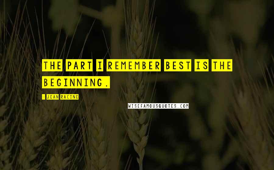 Jean Racine Quotes: The part I remember best is the beginning.