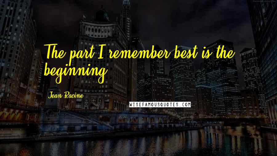 Jean Racine Quotes: The part I remember best is the beginning.