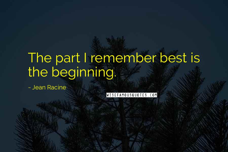 Jean Racine Quotes: The part I remember best is the beginning.