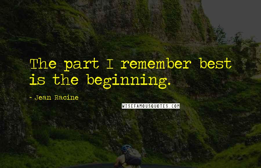 Jean Racine Quotes: The part I remember best is the beginning.