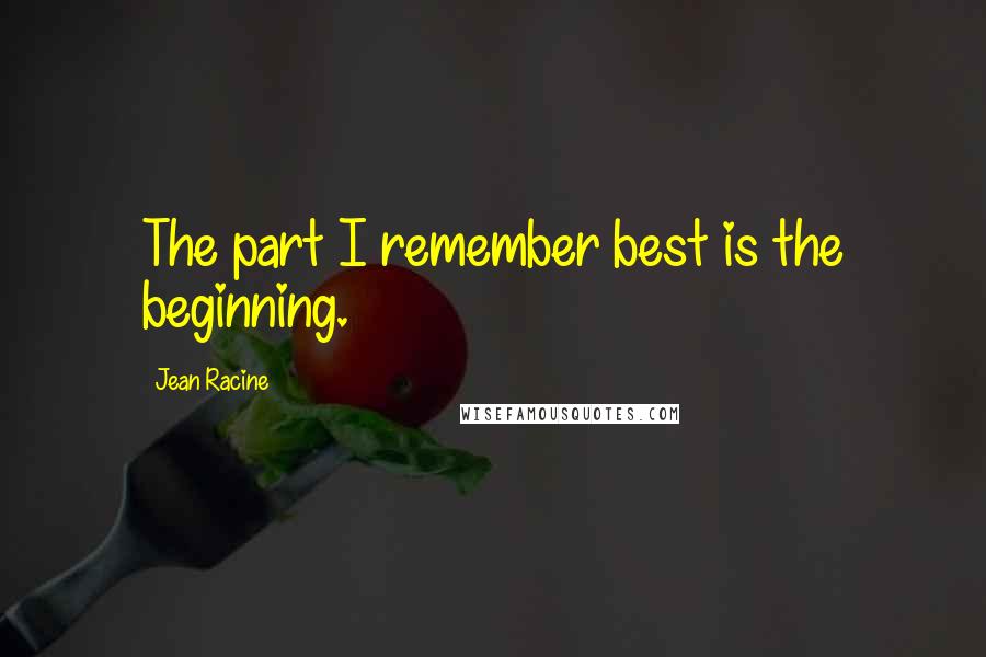 Jean Racine Quotes: The part I remember best is the beginning.