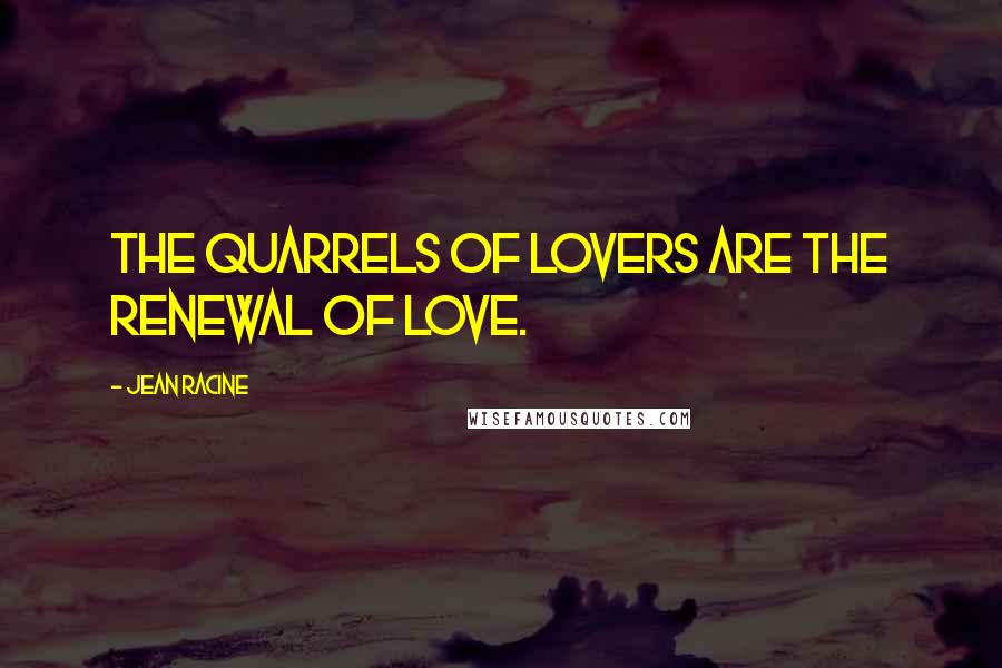 Jean Racine Quotes: The quarrels of lovers are the renewal of love.