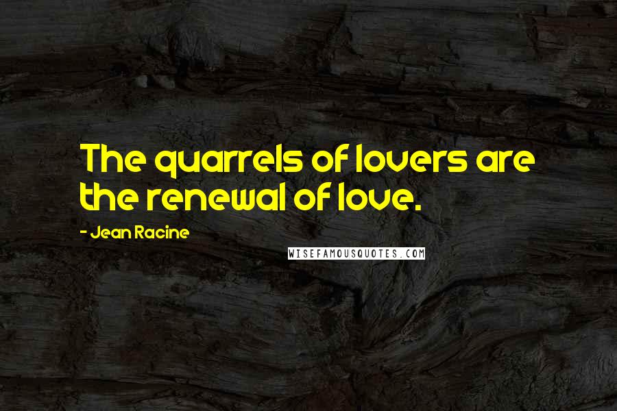 Jean Racine Quotes: The quarrels of lovers are the renewal of love.