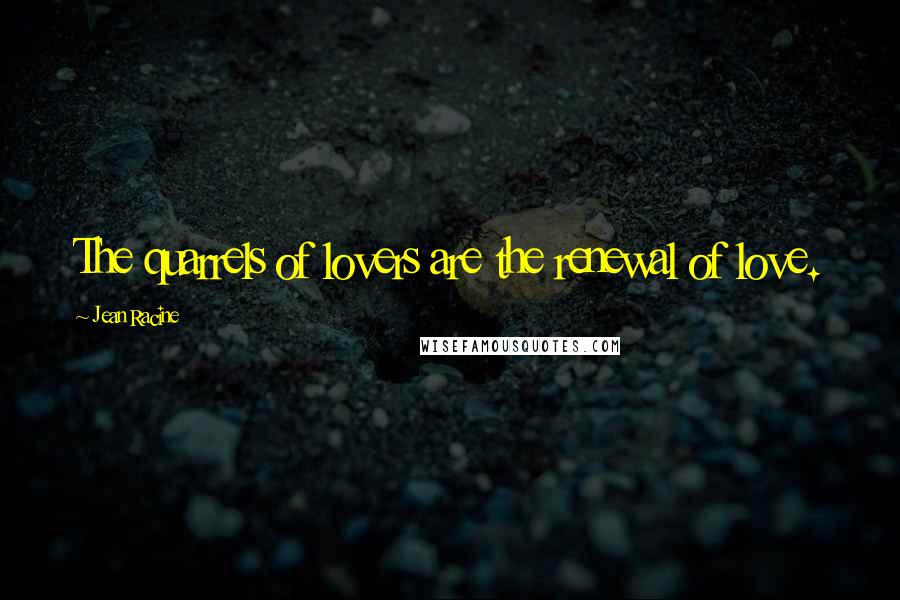 Jean Racine Quotes: The quarrels of lovers are the renewal of love.