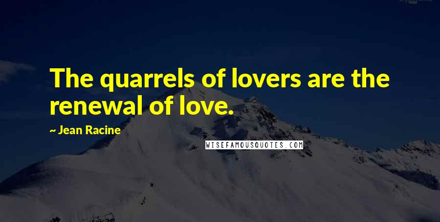 Jean Racine Quotes: The quarrels of lovers are the renewal of love.