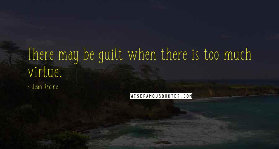 Jean Racine Quotes: There may be guilt when there is too much virtue.