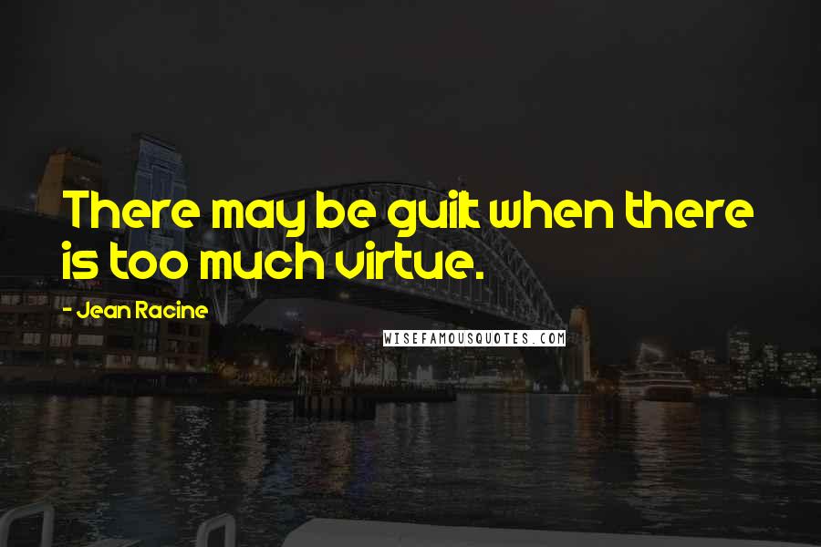 Jean Racine Quotes: There may be guilt when there is too much virtue.