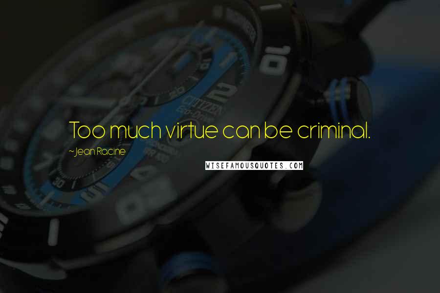 Jean Racine Quotes: Too much virtue can be criminal.