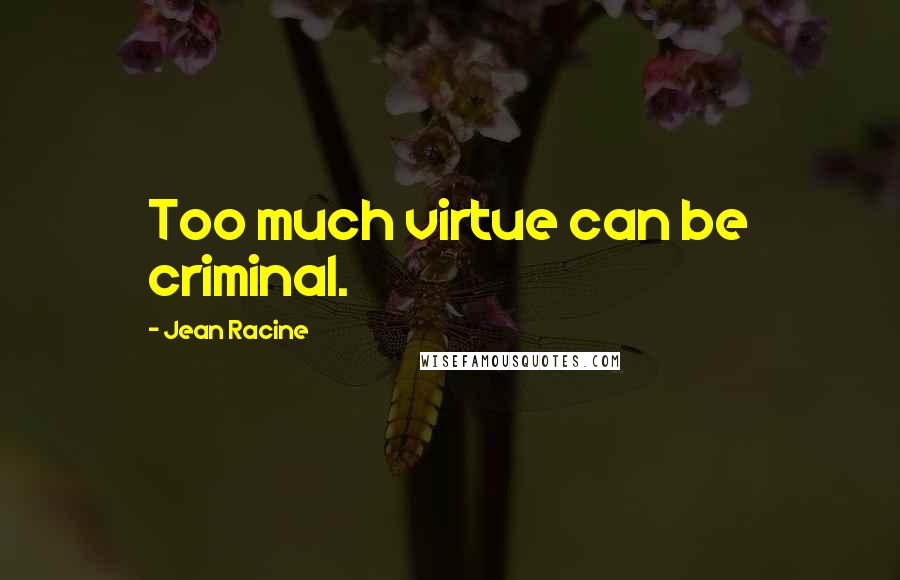 Jean Racine Quotes: Too much virtue can be criminal.