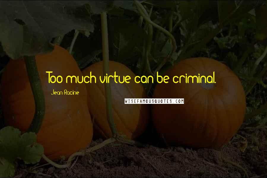 Jean Racine Quotes: Too much virtue can be criminal.
