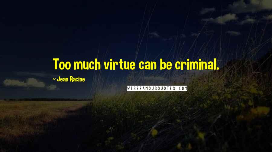 Jean Racine Quotes: Too much virtue can be criminal.